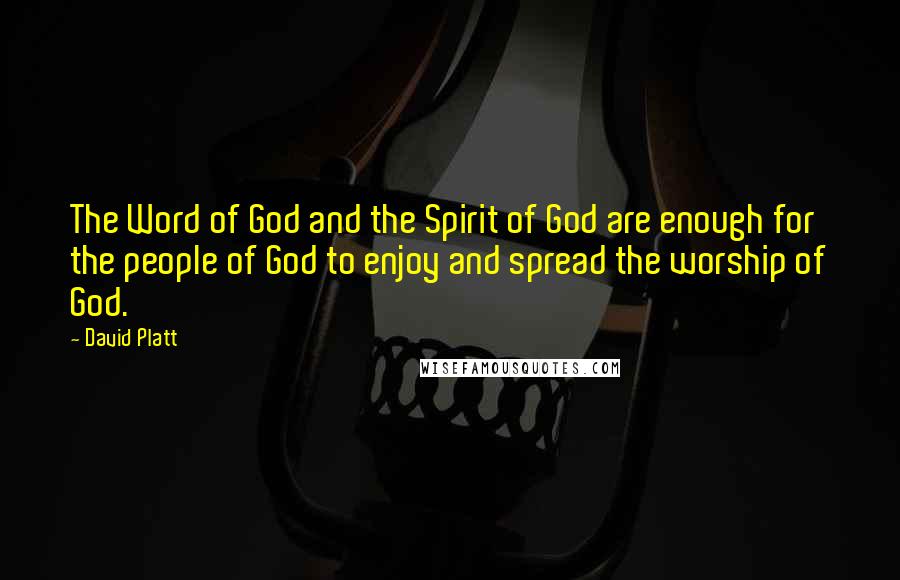 David Platt Quotes: The Word of God and the Spirit of God are enough for the people of God to enjoy and spread the worship of God.