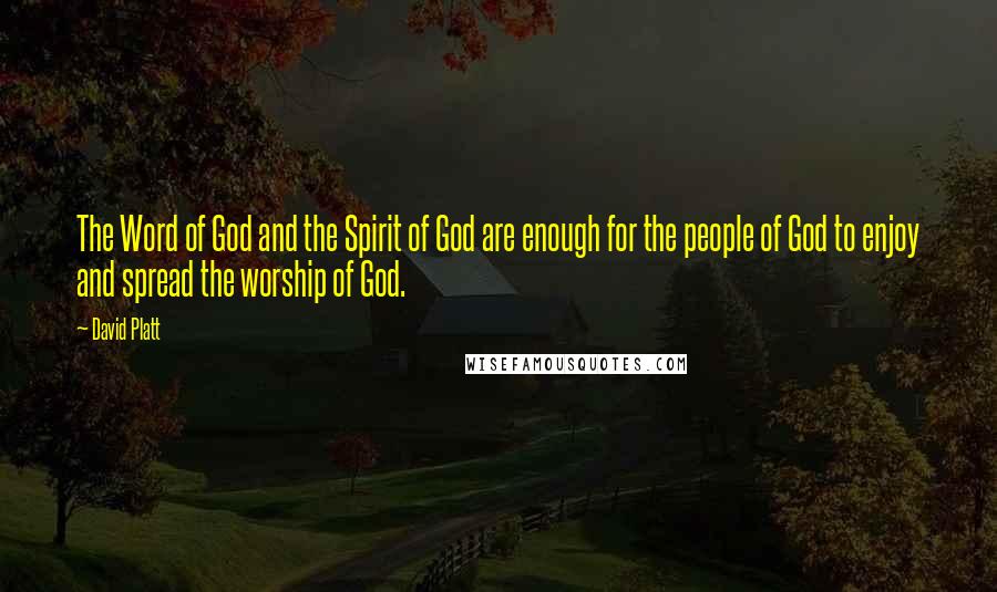 David Platt Quotes: The Word of God and the Spirit of God are enough for the people of God to enjoy and spread the worship of God.