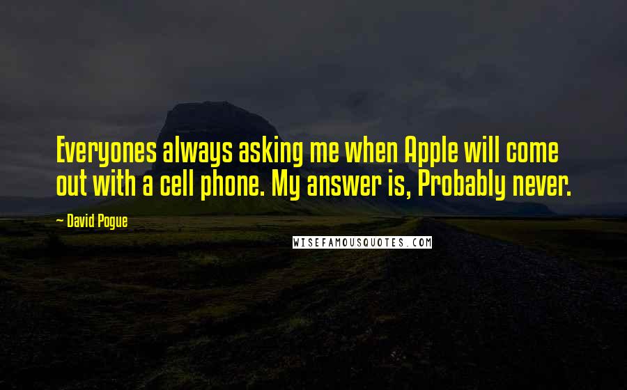 David Pogue Quotes: Everyones always asking me when Apple will come out with a cell phone. My answer is, Probably never.