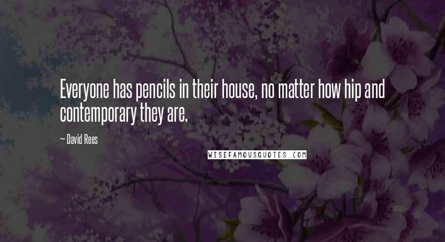 David Rees Quotes: Everyone has pencils in their house, no matter how hip and contemporary they are.