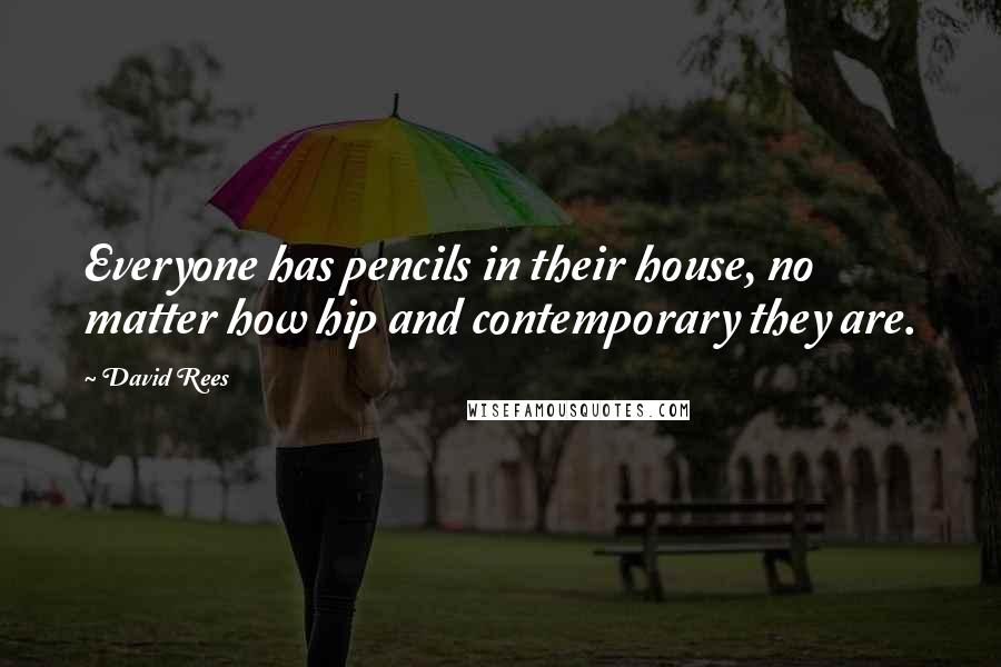 David Rees Quotes: Everyone has pencils in their house, no matter how hip and contemporary they are.