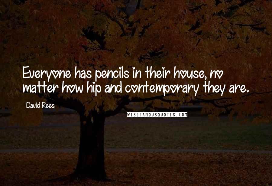 David Rees Quotes: Everyone has pencils in their house, no matter how hip and contemporary they are.