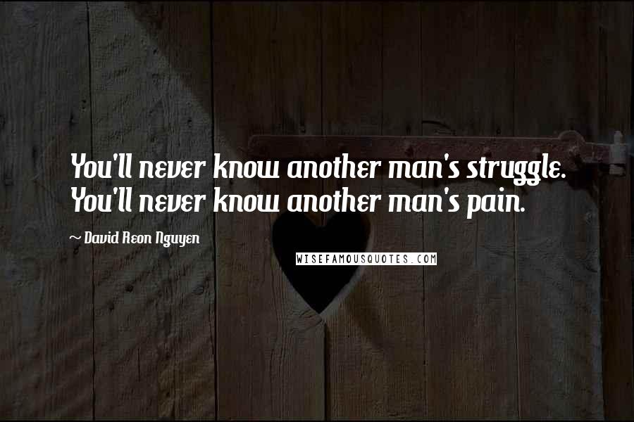 David Reon Nguyen Quotes: You'll never know another man's struggle. You'll never know another man's pain.