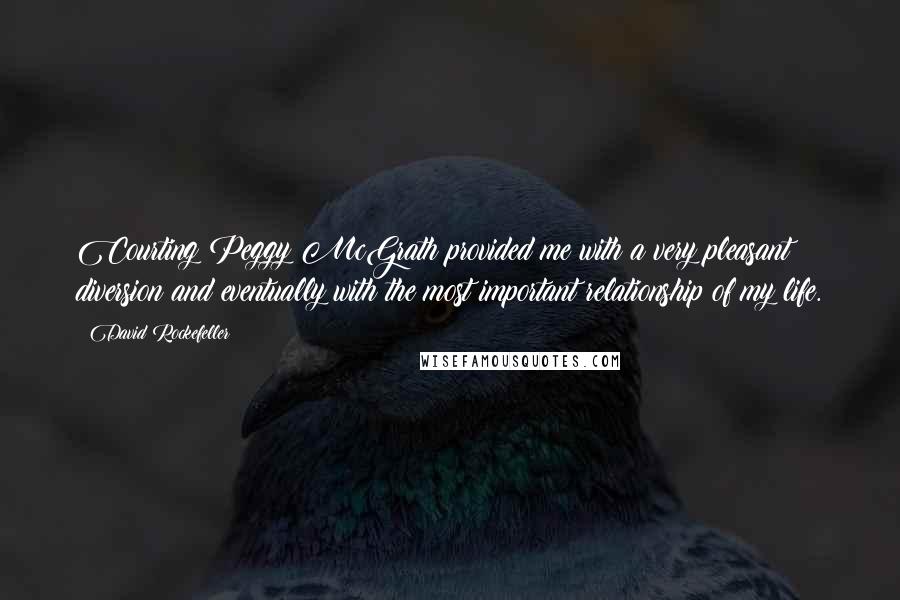 David Rockefeller Quotes: Courting Peggy McGrath provided me with a very pleasant diversion and eventually with the most important relationship of my life.