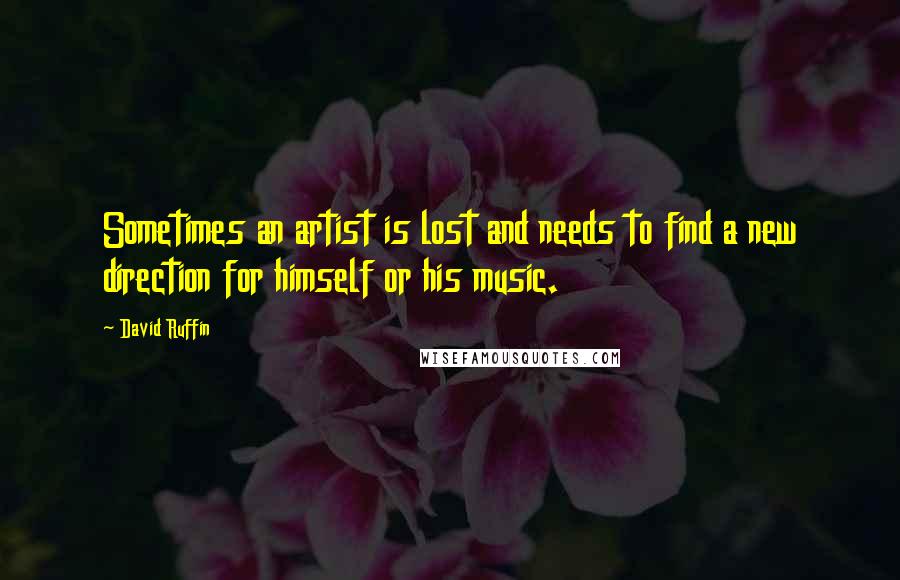 David Ruffin Quotes: Sometimes an artist is lost and needs to find a new direction for himself or his music.