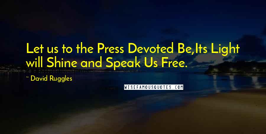 David Ruggles Quotes: Let us to the Press Devoted Be,Its Light will Shine and Speak Us Free.