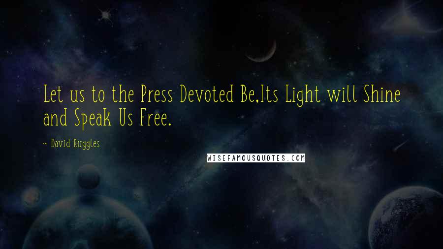 David Ruggles Quotes: Let us to the Press Devoted Be,Its Light will Shine and Speak Us Free.