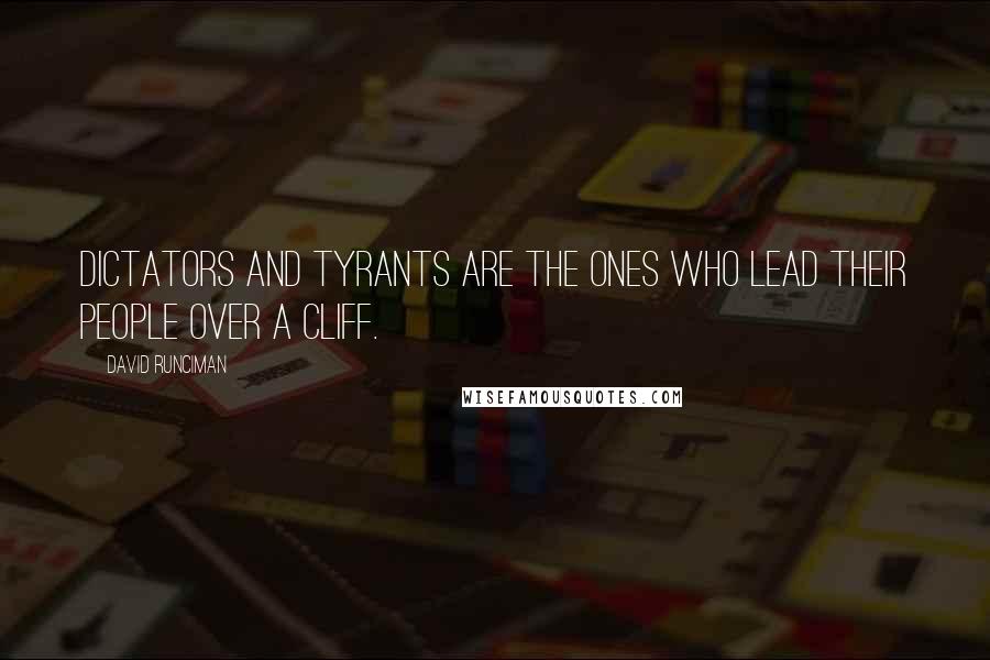 David Runciman Quotes: Dictators and tyrants are the ones who lead their people over a cliff.