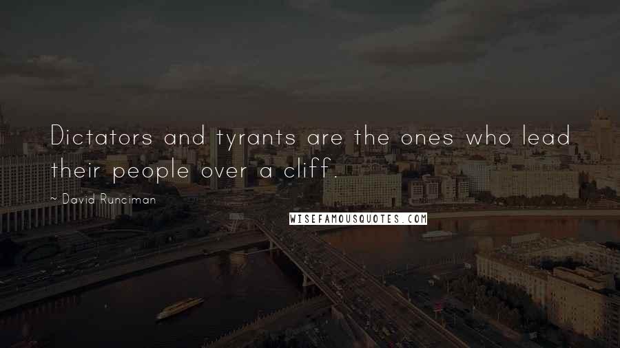 David Runciman Quotes: Dictators and tyrants are the ones who lead their people over a cliff.