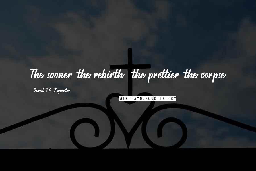 David S.E. Zapanta Quotes: The sooner the rebirth, the prettier the corpse.