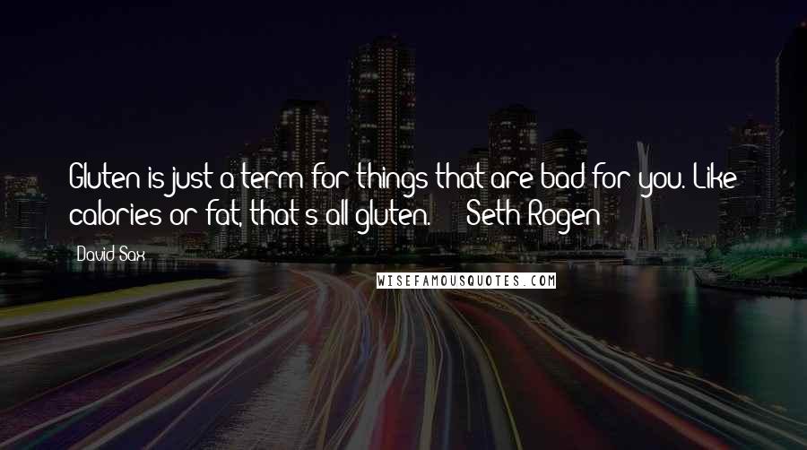 David Sax Quotes: Gluten is just a term for things that are bad for you. Like calories or fat, that's all gluten."  - Seth Rogen