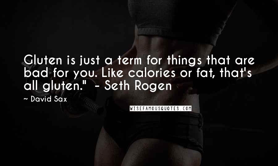 David Sax Quotes: Gluten is just a term for things that are bad for you. Like calories or fat, that's all gluten."  - Seth Rogen