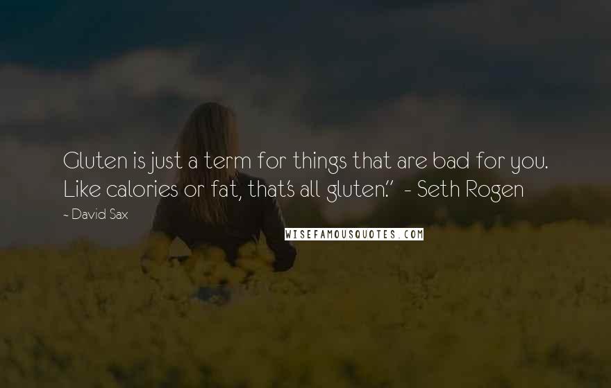 David Sax Quotes: Gluten is just a term for things that are bad for you. Like calories or fat, that's all gluten."  - Seth Rogen