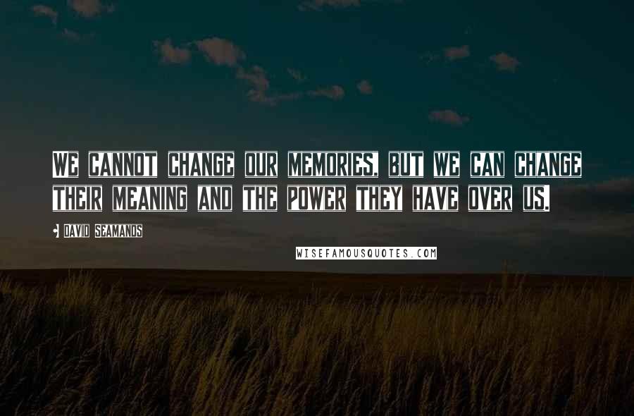 David Seamands Quotes: We cannot change our memories, but we can change their meaning and the power they have over us.