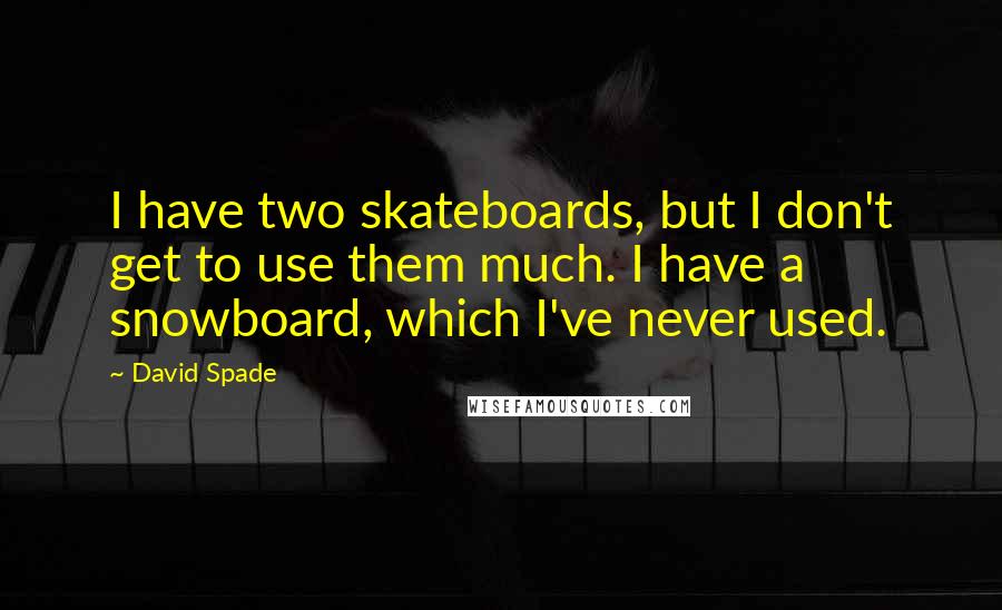 David Spade Quotes: I have two skateboards, but I don't get to use them much. I have a snowboard, which I've never used.