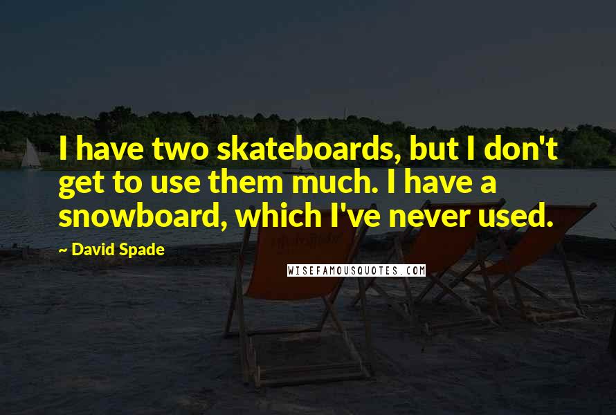 David Spade Quotes: I have two skateboards, but I don't get to use them much. I have a snowboard, which I've never used.