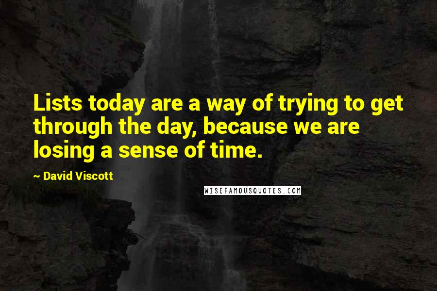 David Viscott Quotes: Lists today are a way of trying to get through the day, because we are losing a sense of time.