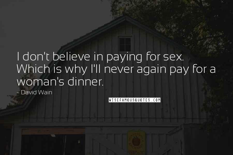 David Wain Quotes: I don't believe in paying for sex. Which is why I'll never again pay for a woman's dinner.