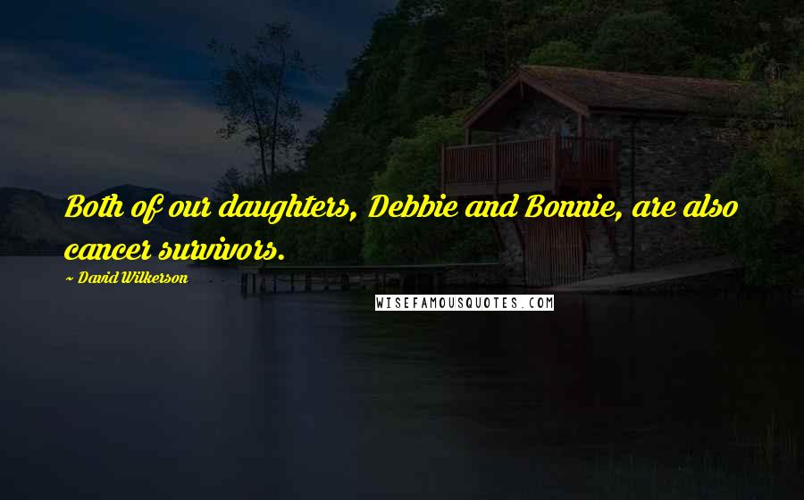 David Wilkerson Quotes: Both of our daughters, Debbie and Bonnie, are also cancer survivors.