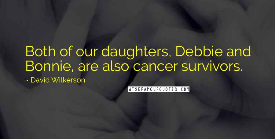 David Wilkerson Quotes: Both of our daughters, Debbie and Bonnie, are also cancer survivors.