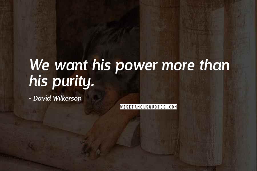 David Wilkerson Quotes: We want his power more than his purity.