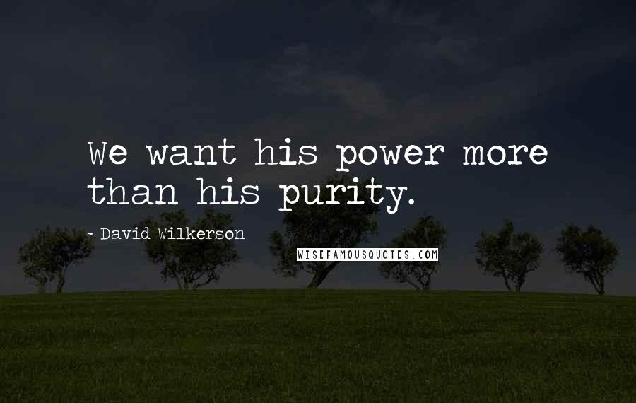 David Wilkerson Quotes: We want his power more than his purity.