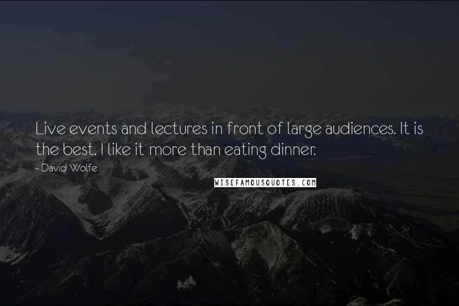 David Wolfe Quotes: Live events and lectures in front of large audiences. It is the best. I like it more than eating dinner.