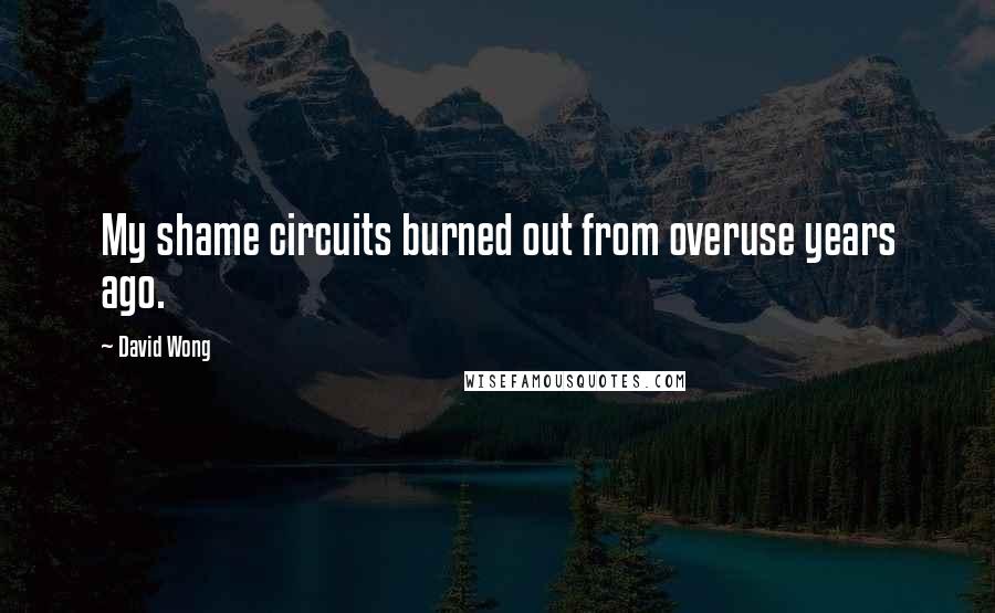 David Wong Quotes: My shame circuits burned out from overuse years ago.