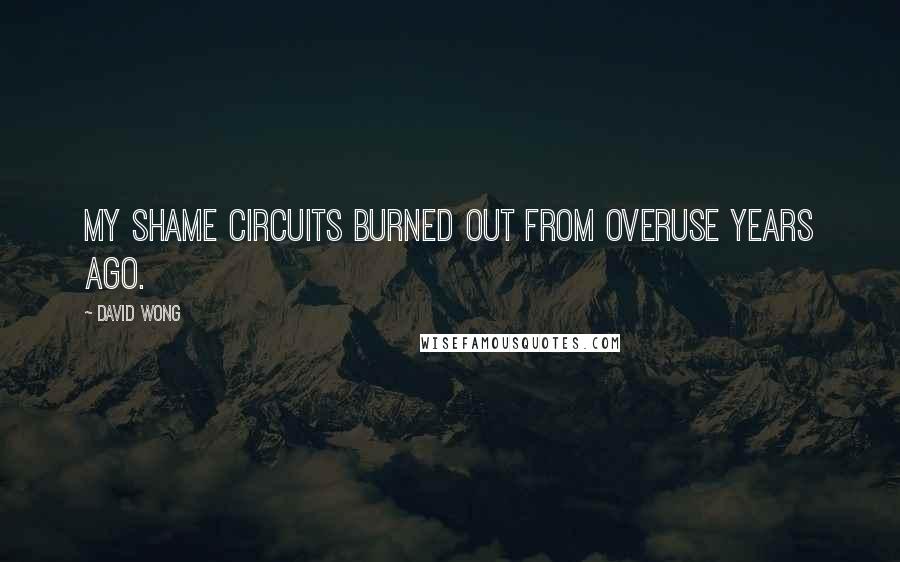 David Wong Quotes: My shame circuits burned out from overuse years ago.