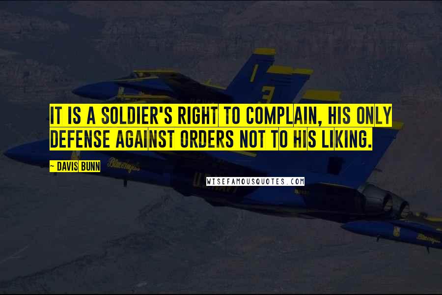 Davis Bunn Quotes: It is a soldier's right to complain, his only defense against orders not to his liking.