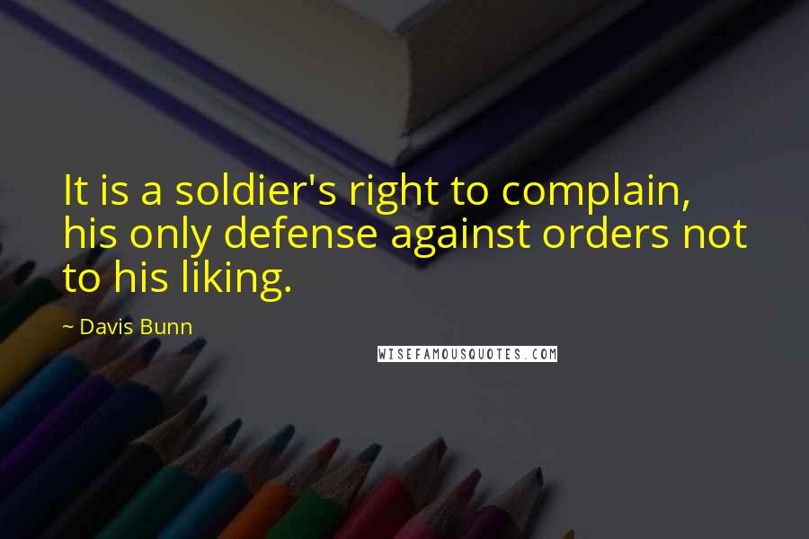 Davis Bunn Quotes: It is a soldier's right to complain, his only defense against orders not to his liking.