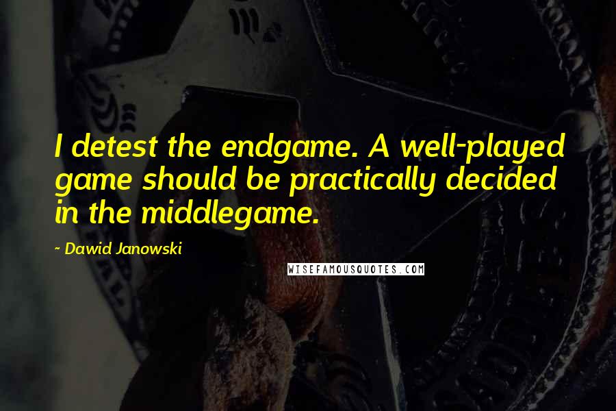 Dawid Janowski Quotes: I detest the endgame. A well-played game should be practically decided in the middlegame.