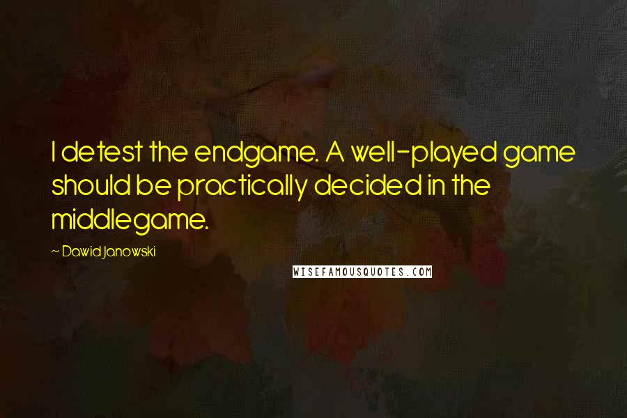 Dawid Janowski Quotes: I detest the endgame. A well-played game should be practically decided in the middlegame.