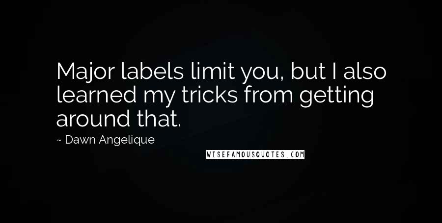 Dawn Angelique Quotes: Major labels limit you, but I also learned my tricks from getting around that.