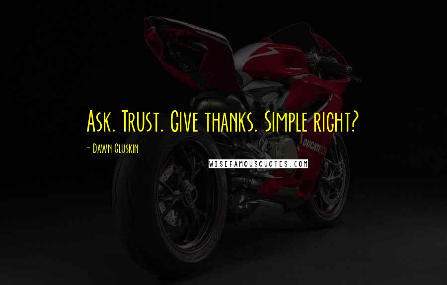 Dawn Gluskin Quotes: Ask. Trust. Give thanks. Simple right?