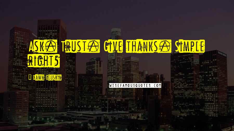 Dawn Gluskin Quotes: Ask. Trust. Give thanks. Simple right?