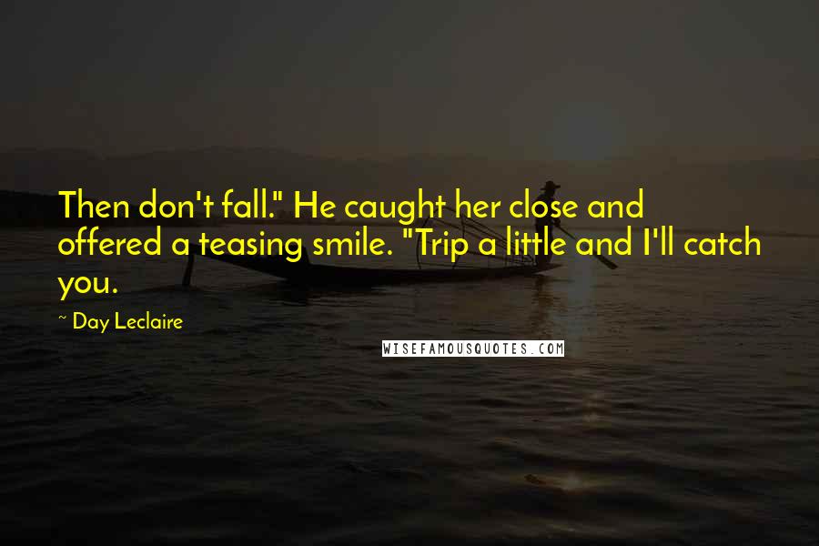 Day Leclaire Quotes: Then don't fall." He caught her close and offered a teasing smile. "Trip a little and I'll catch you.