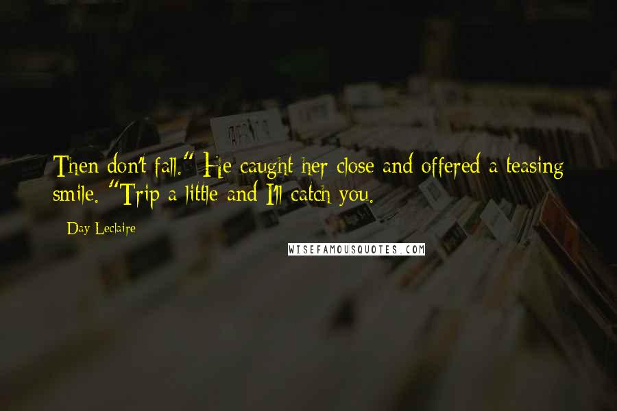 Day Leclaire Quotes: Then don't fall." He caught her close and offered a teasing smile. "Trip a little and I'll catch you.