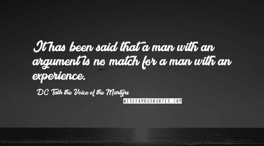 DC Talk The Voice Of The Martyrs Quotes: It has been said that a man with an argument is no match for a man with an experience.