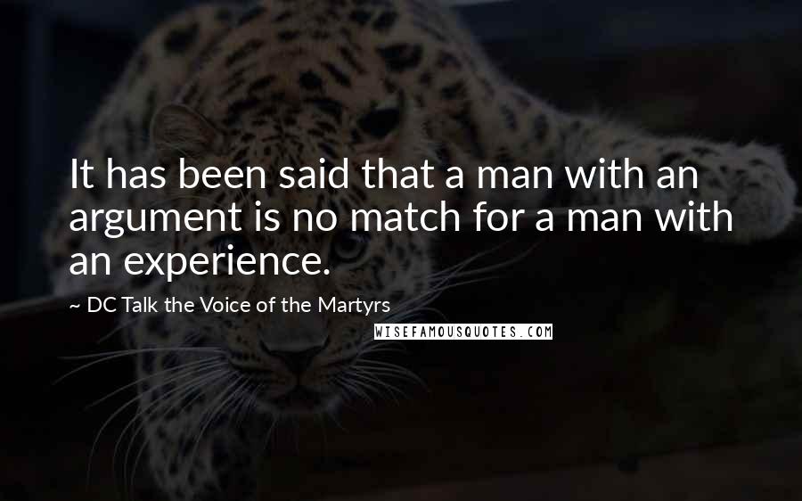 DC Talk The Voice Of The Martyrs Quotes: It has been said that a man with an argument is no match for a man with an experience.