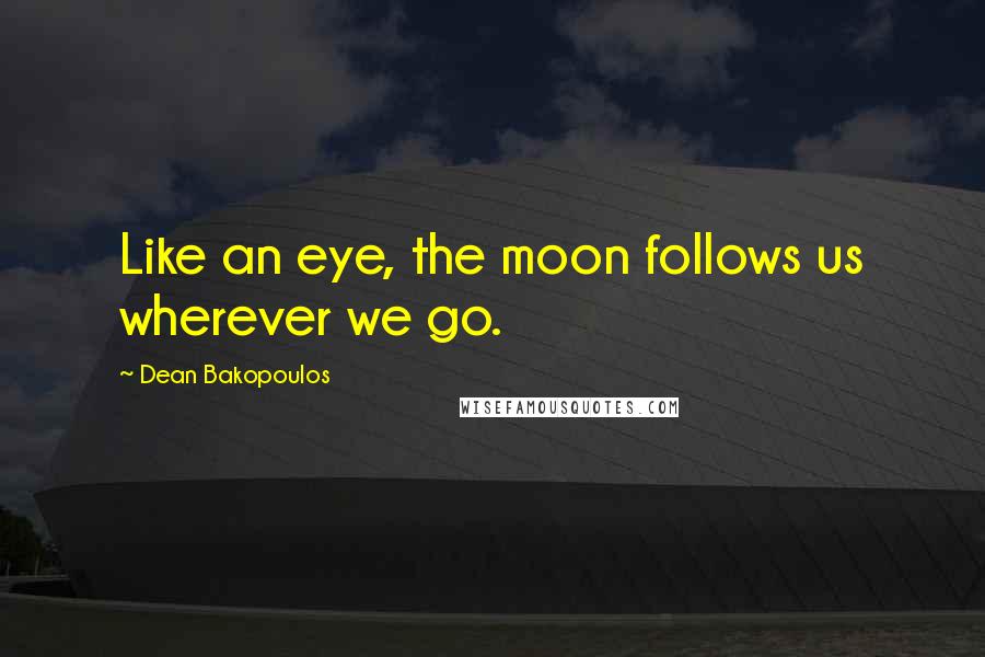 Dean Bakopoulos Quotes: Like an eye, the moon follows us wherever we go.