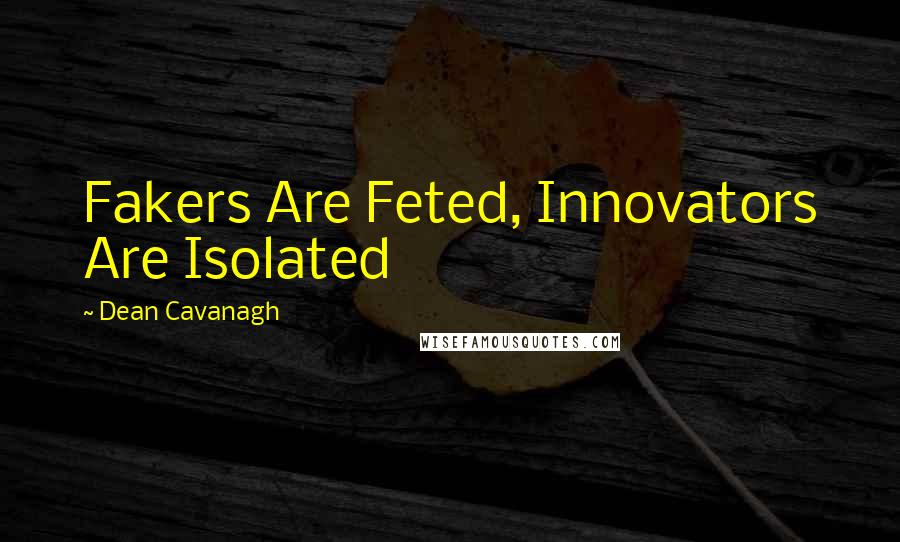 Dean Cavanagh Quotes: Fakers Are Feted, Innovators Are Isolated