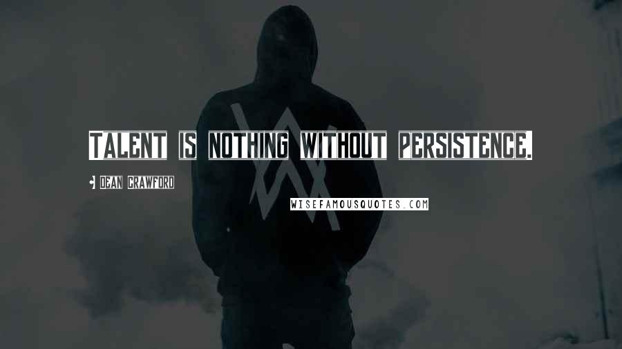 Dean Crawford Quotes: Talent is nothing without persistence.