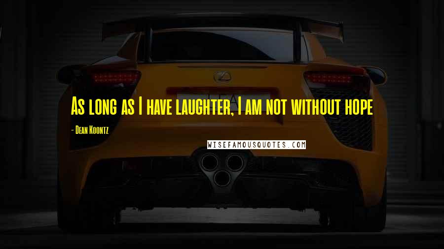 Dean Koontz Quotes: As long as I have laughter, I am not without hope