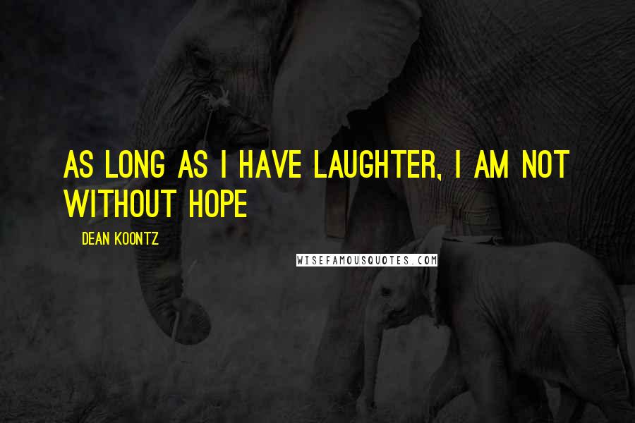 Dean Koontz Quotes: As long as I have laughter, I am not without hope