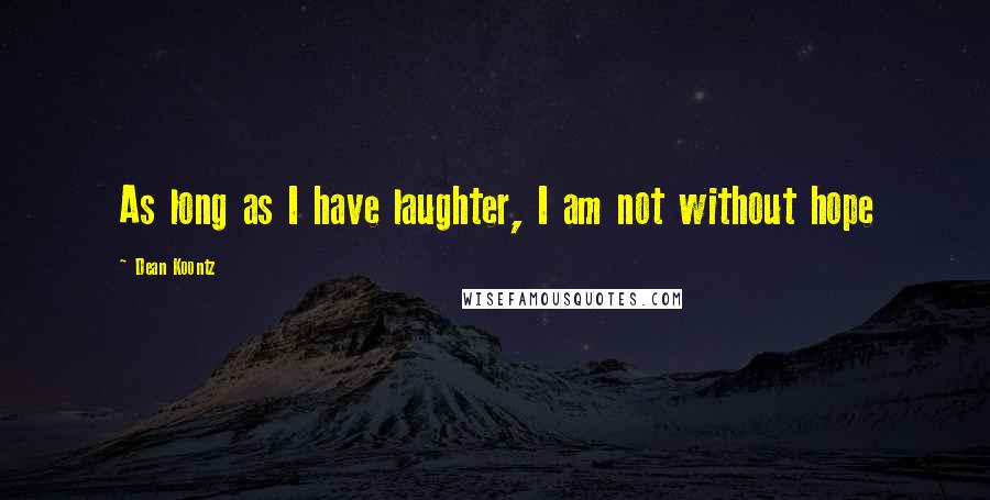 Dean Koontz Quotes: As long as I have laughter, I am not without hope