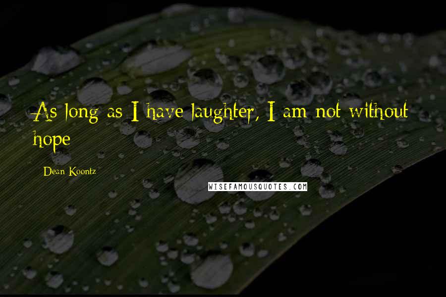 Dean Koontz Quotes: As long as I have laughter, I am not without hope