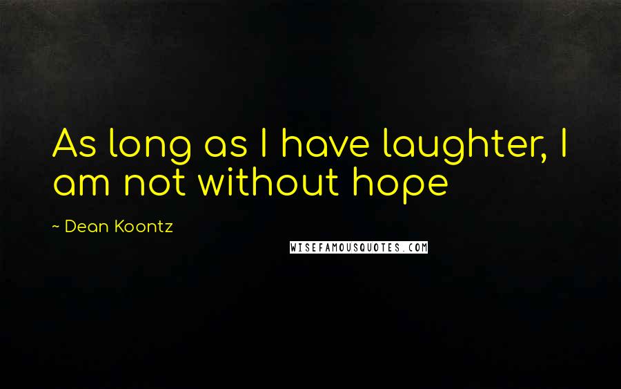 Dean Koontz Quotes: As long as I have laughter, I am not without hope