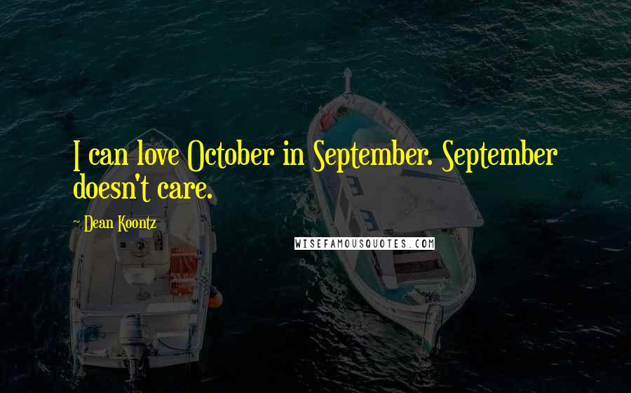 Dean Koontz Quotes: I can love October in September. September doesn't care.