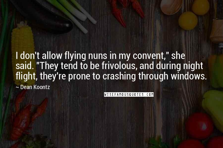 Dean Koontz Quotes: I don't allow flying nuns in my convent," she said. "They tend to be frivolous, and during night flight, they're prone to crashing through windows.